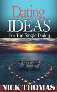 bokomslag Dating Ideas For The Single Daddy: Romantic Date Ideas For The Single Dad Looking To Date Again