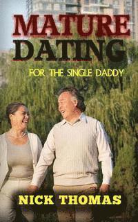 bokomslag Mature Dating For The Single Daddy: Finding Dating Success As A Single Dad At An Older Age