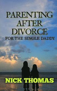 Nick Thomas - Parenting After Divorce For The Single Daddy: The Best Guide To Helping Single Dads Deal With Parenting Challenges After A Divorce, Häftad