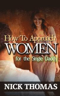 Nick Thomas - How To Approach Women For The Single Daddy: The Ultimate Guide To Going Up To Women And Striking A Connection With Them Instantly, Häftad