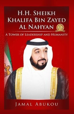 Jamal Y. Abukou - H.H. Sheikh Khalifa Bin Zayed Al Nahyan: A Tower of Leadership And Humanity, Häftad