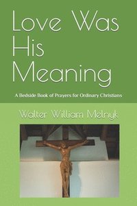 bokomslag Love Was His Meaning: A Bedside Book of Prayers for Ordinary Christians