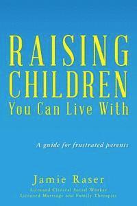 bokomslag Raising Children You Can Live With: A guide for frustrated parents