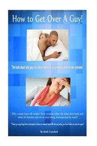 bokomslag How To Get Over A Guy!: The truth about why guys lie, cheat and are disrespecting women to the extreme!