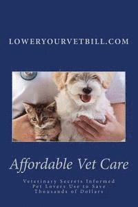 Affordable Vet Care: Veterinary Secrets Informed Pet Lovers Use to Save Thousands of Dollars 1