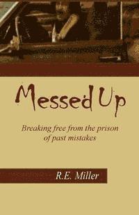 R. E. Miller - Messed Up: Breaking free from the prison of past mistakes., Häftad
