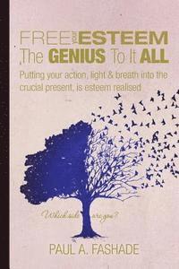 bokomslag Free Your Esteem The Genius To It All: Putting your action, light & breath into the crucial present, is esteem realised