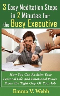 bokomslag 3 Easy Meditation Steps in 2 Minutes for the Busy Executive: How You Can Reclaim Your Personal Life And Emotional Power From The Tight Grip Of Your Jo