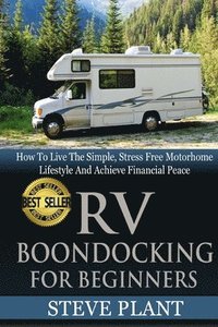 bokomslag RV Boondocking For Beginners: How To Live The Simple, Stress Free Motorhome Lifestyle And Achieve Financial Peace