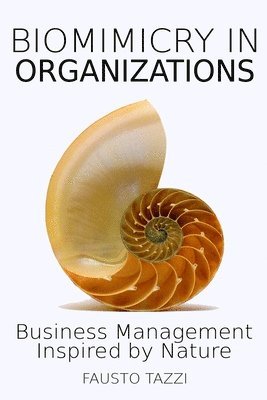 Biomimicry in Organizations: Drawing inspiration from nature to find new efficient, effective and sustainable ways of managing business 1