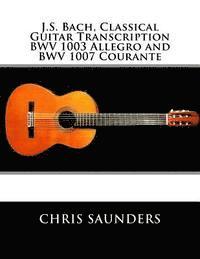Chris D. Saunders - J.S. Bach, Classical Guitar Transcriptions. BWV 1003 Allegro and BWV 1007 Courante, Häftad