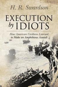 bokomslag Execution by Idiots: How American Civilians Learned to Make an Amphibious Assault