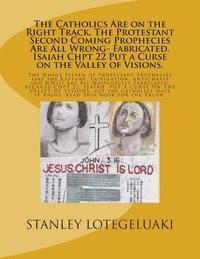 bokomslag The Catholics Are on the Right Track. The Protestant Second Coming Prophecies Are All Wrong- Fabricated. Isaiah Chpt 22 Put a Curse on the Valley of V