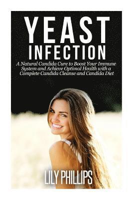 Yeast Infection: A Natural Candida Cure to Boost your Immune System and Achieve Optimal Health with a Complete Candida Cleanse and Cand 1