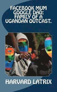 bokomslag Facebook mum Google dad; Family of a Ugandan Outcast.