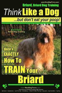 bokomslag Briard, Briard Dog Training Think Like a Dog But Don't Eat Your Poop! Breed Expert Briard Dog Training: Here's EXACTLY How To TRAIN Your Briard
