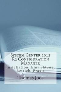 bokomslag System Center 2012 R2 Configuration Manager: Installation, Einrichtung, Betrieb, Praxis