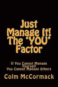 Just Manage It! The YOU Factor: If You Cannot Manage Yourself You Cannot Manage Others 1