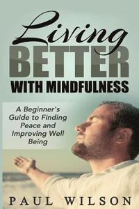 bokomslag Living Better With Mindfulness: A Beginner's Guide to Finding Peace and Improving Well Being