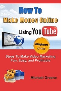 bokomslag How to Make Money Online Using YouTube: Steps To Make Video Marketing Fun, Easy, and Profitable