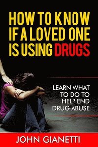 bokomslag How To Know If A Loved One Is Using Drugs: Learn What To Do To Help End Drug Abuse