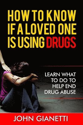 How To Know If A Loved One Is Using Drugs: Learn What To Do To Help End Drug Abuse 1