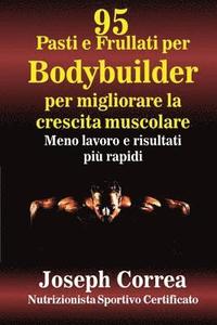 bokomslag 95 Pasti e Frullati per Bodybuilder per migliorare la crescita muscolare: Meno lavoro e risultati piu rapidi