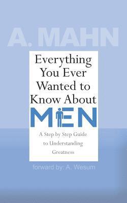 bokomslag Everything You Ever Wanted to Know About Men: A Step by Step Guide to Understanding Greatness