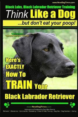 bokomslag Black Labs, Black Labrador Retriever Training Think Like a Dog But Don't Eat Your Poop! Breed Expert Black Labrador Retriever Training: Here's EXACTLY