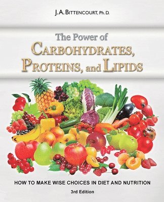 J. a. Bittencourt - The Power of Carbohydrates, Proteins, and Lipids: How to Make Wise Choices in Diet and Nutrition, Häftad