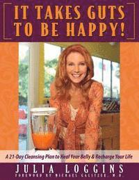 Julia Loggins - It Takes Guts To Be Happy: A 21 Day Cleansing Plan To Heal Your Belly & Recharge Your Life, Häftad