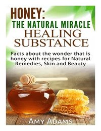 bokomslag Honey: The Natural Miracle Healing Substance: Facts about the wonder that is honey with recipes for Natural Remedies, Skin an