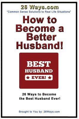 bokomslag How to Become a Better Husband: 26 Ways to Become the Best Husband Ever!