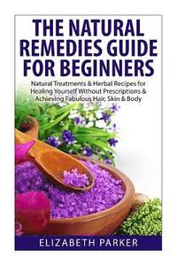 bokomslag Natural Remedies Guide for Beginners: Natural Treatments and Herbal Recipes for Healing Yourself without Prescriptions and Achieving Fabulous, Skin an