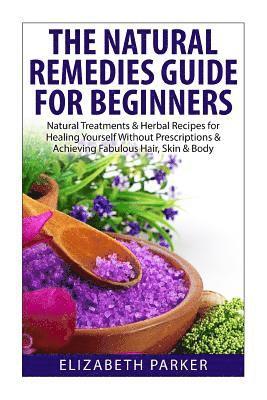 bokomslag Natural Remedies Guide for Beginners: Natural Treatments and Herbal Recipes for Healing Yourself without Prescriptions and Achieving Fabulous, Skin an