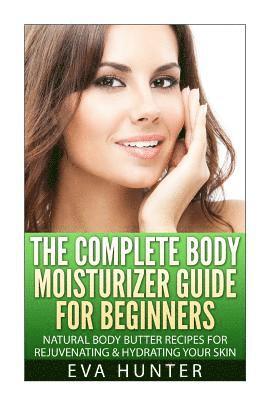 bokomslag The Complete Body Moisturizer Guide for Beginners: Natural Body Butter Recipes for Rejuvenating and Hydrating your Skin