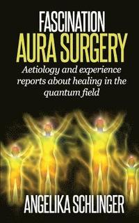 bokomslag Fascination Aura Surgery: aetiology and experience reports about healing in the quantum field