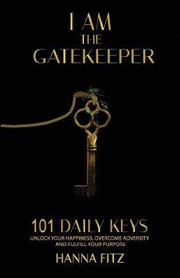 bokomslag I Am The Gatekeeper: 101 Daily Keys To Unlock Your Happiness, Overcoming Adversity and Fulfilling Purpose