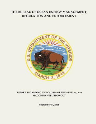 U. S. Department of the Interior - The Bureau of Ocean Energy Management, Regulation and Enforcement: Report Regarding the Causes of the April 20, 2010 Macondo Well Blowout, Häftad