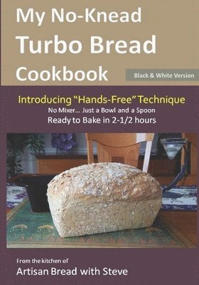 My No-Knead Turbo Bread Cookbook (Introducing 'Hands-Free' Technique) (B&W Version): From the kitchen of Artisan Bread with Steve 1