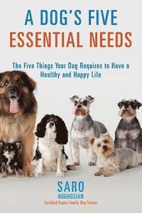 bokomslag A Dog's Five Essential Needs: The Five Things Your Dog Requires to Have a Healthy and Happy Life