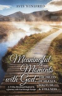 bokomslag Meaningful Moments with God: The Fruits of Silence, Solitude, & Stillness: A 31-Day Devotional Inspired by a Journey with God through Europe