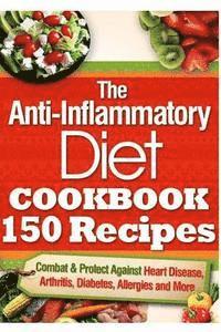 bokomslag The Anti-Inflammatory Diet Cookbook 150 Recipes: Combat & Protect Against Heart Disease, Arthritis, Diabetes, Allergies and More.