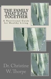 Christine W. Thorpe - The Family That Eats Together: A Nutritional Guide for Healthy Living, Häftad