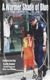 Scott Baker - A Warmer Shade Of Blue: Stories About Good Things Cops Do, Häftad