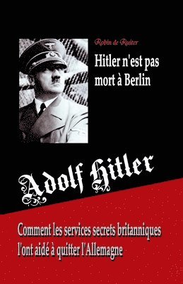Robin De Ruiter - Adolf Hitler n'est pas mort à Berlin: Comment les services secrets britanniques l'ont aidé à quitter l'Allemagne, Häftad