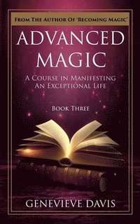 bokomslag Advanced Magic: A Course in Manifesting an Exceptional Life (Book 3)