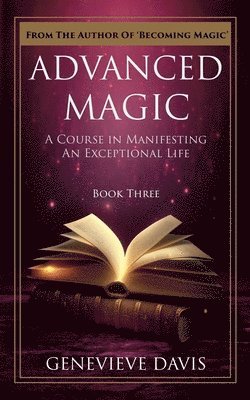 Advanced Magic: A Course in Manifesting an Exceptional Life (Book 3) 1