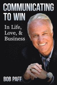 Communicating To Win: In Life, Love, and Business 1