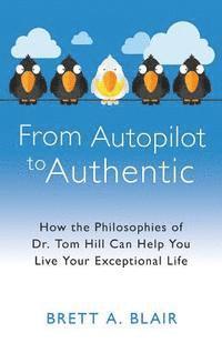 bokomslag From Autopilot to Authentic: How the Philosophies of Dr. Tom Hill Can Help You Live Your Exceptional Life